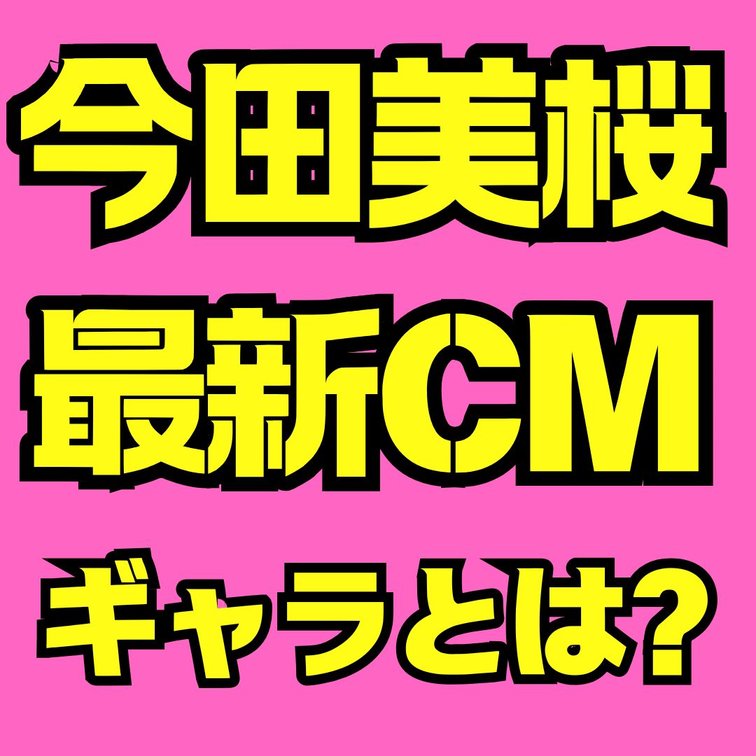 今田美桜の最新CM一覧まとめ｜出演企業・本数・楽曲・ギャラまで徹底解説