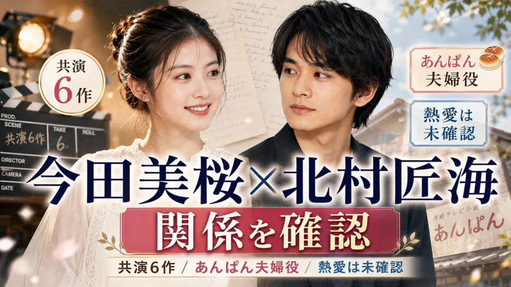 今田美桜と北村匠海の関係は?6度共演・『あんぱん』夫婦役・キス・熱愛説を確認