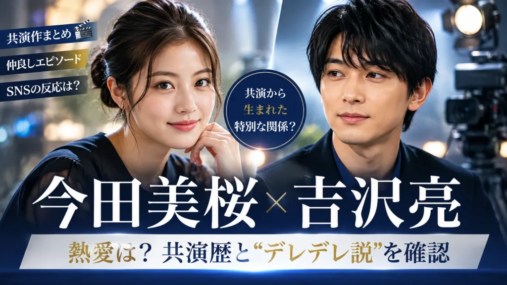 今田美桜と吉沢亮の関係は?共演歴・「デレデレ」「ガチ照れ」・熱愛説を確認