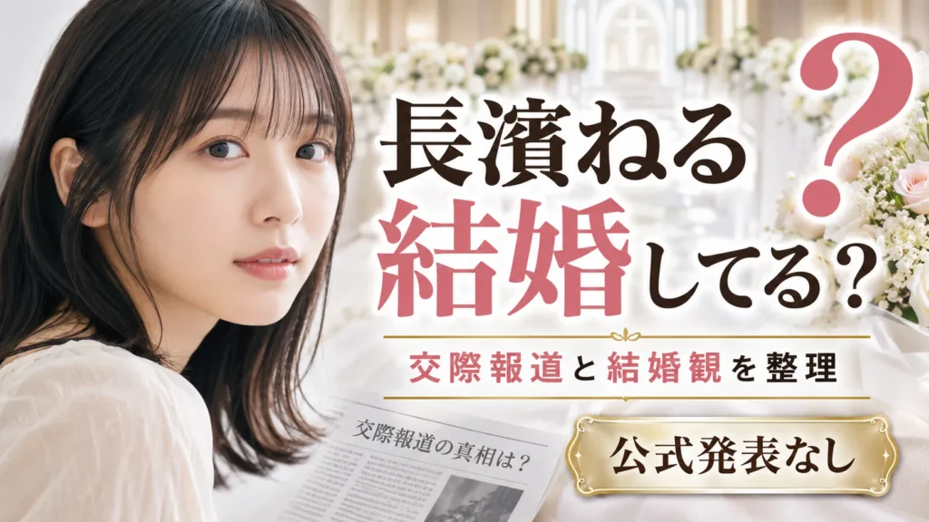 長濱ねるは結婚してる？鈴木伸之との交際報道・旦那・結婚観を確認