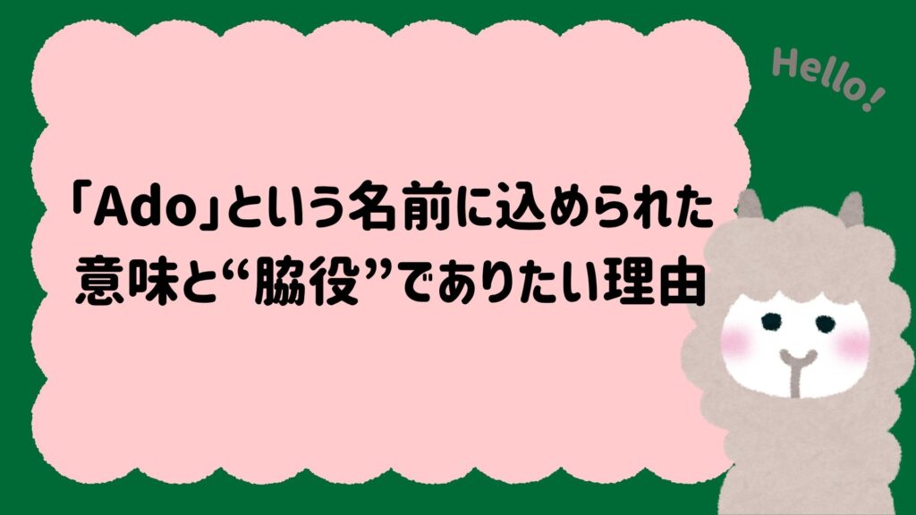「Ado」という名前に込められた意味と“脇役”でありたい理由