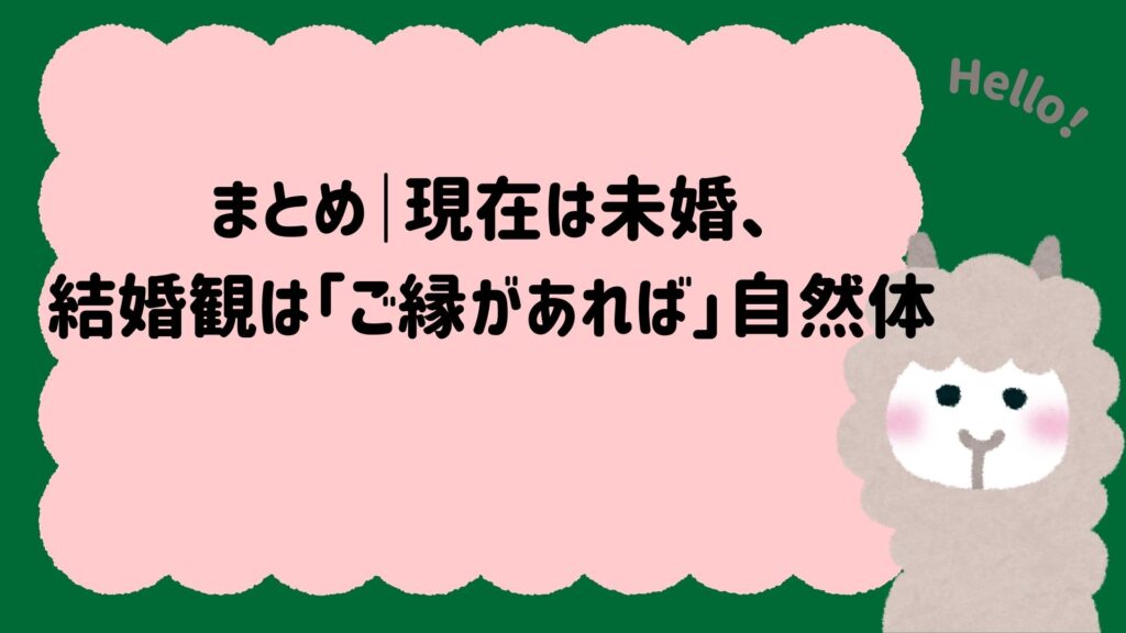 まとめ｜現在は未婚、結婚観は「ご縁があれば」自然体