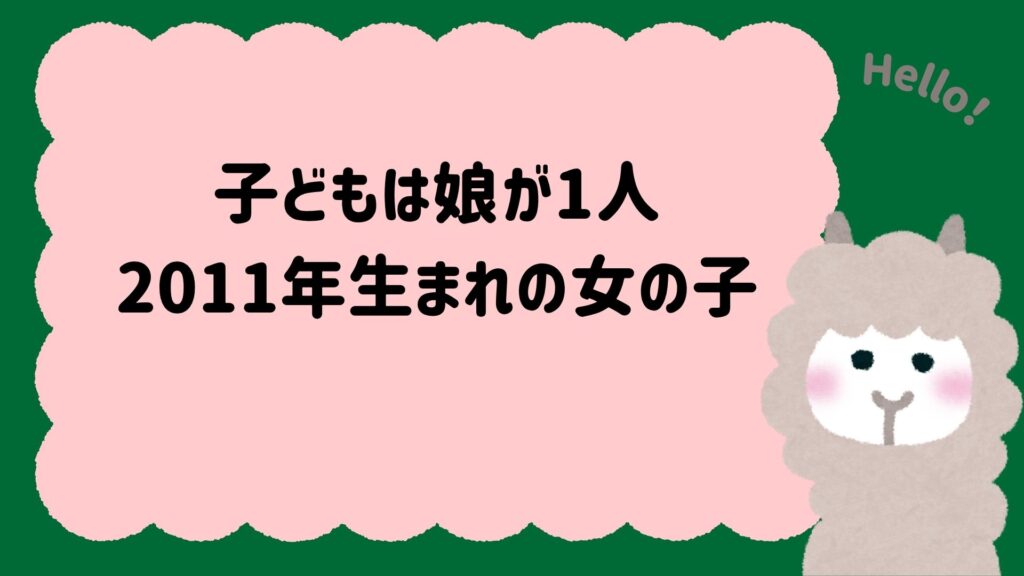 子どもは娘が1人｜2011年生まれの女の子