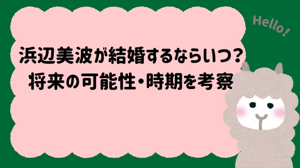 浜辺美波が結婚するならいつ？将来の可能性・時期を考察