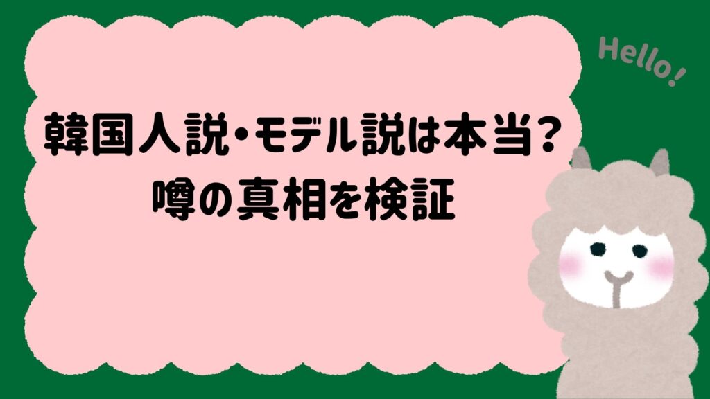 韓国人説・モデル説は本当？噂の真相を検証