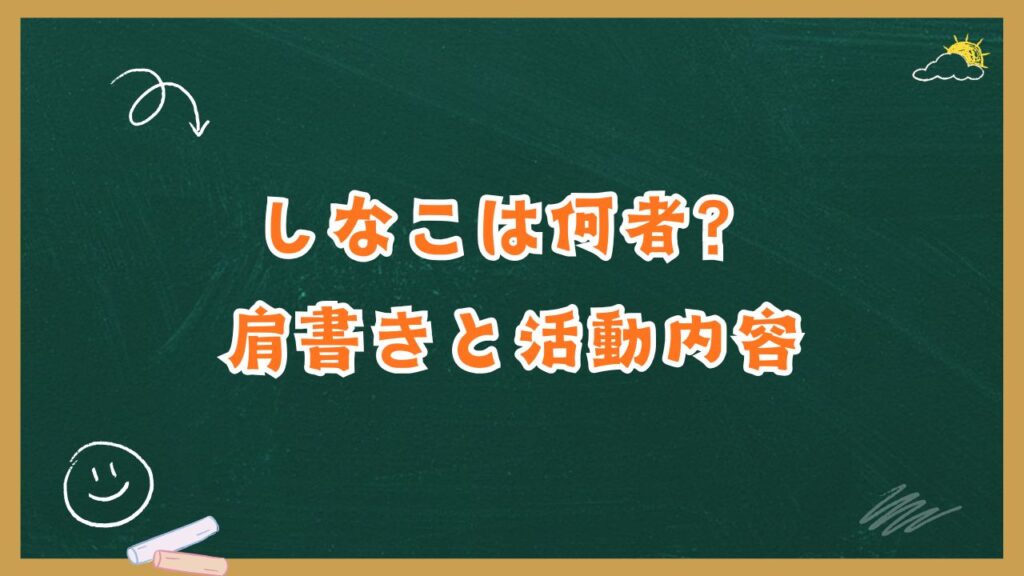 しなこは何者？肩書きと活動内容