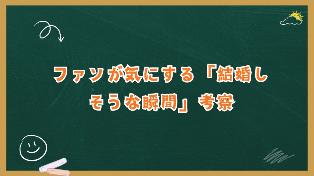 ファンが気にする「結婚しそうな瞬間」考察