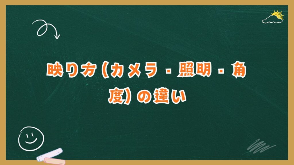 映り方（カメラ・照明・角度）の違い