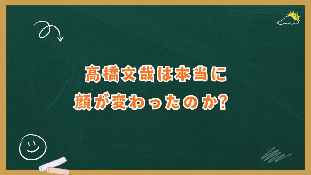 高橋文哉は本当に顔が変わったのか？