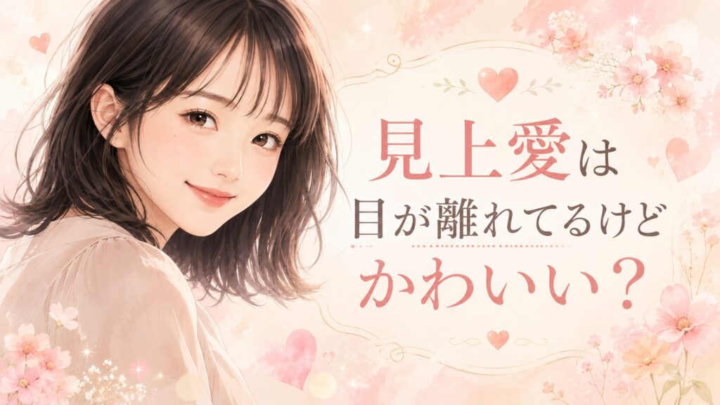 見上愛は目が離れてるけどかわいい？