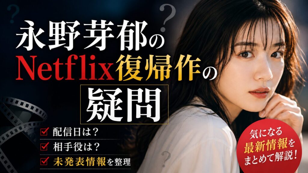 永野芽郁のNetflix復帰作の疑問
